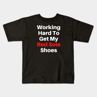 Working Hard To Get My Red Sole Shoes Text Based Kids T-Shirt